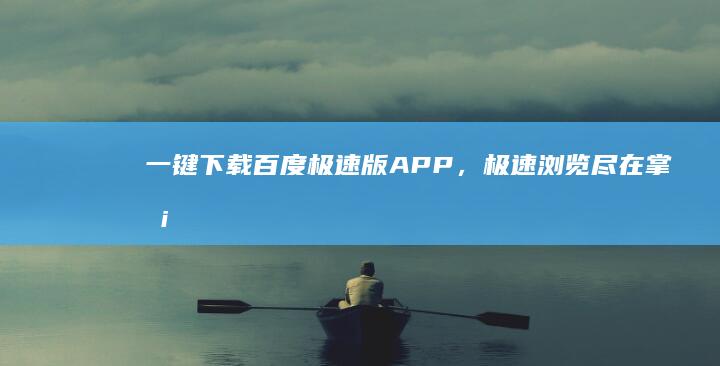 一键下载百度极速版APP，极速浏览尽在掌握