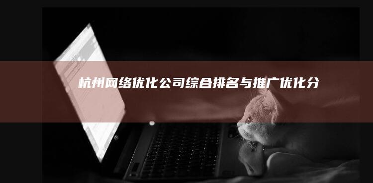 杭州网络优化公司综合排名与推广优化分析