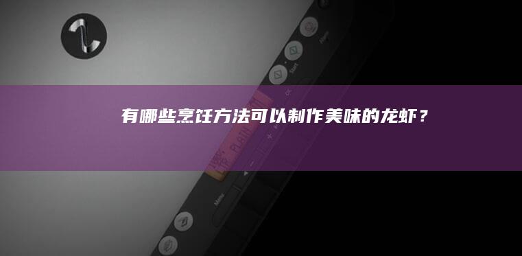 有哪些烹饪方法可以制作美味的龙虾？